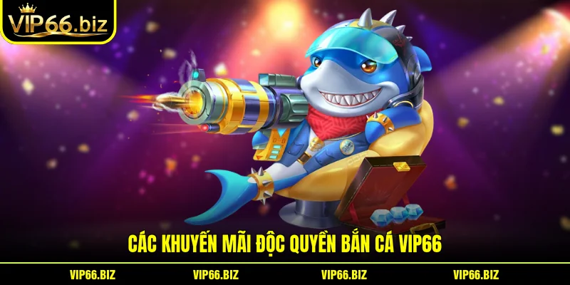 Các khuyến mãi độc quyền Bắn Cá VIP66 Các khuyến mãi độc quyền Bắn Cá VIP66