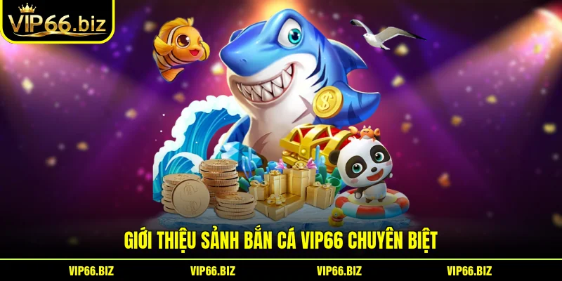Giới thiệu sảnh Bắn Cá VIP66 chuyên biệt Giới thiệu sảnh Bắn Cá VIP66 chuyên biệt