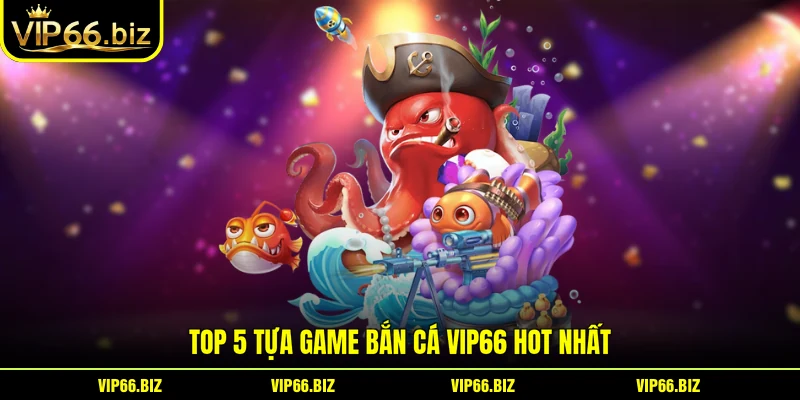 Top 5 tựa game Bắn Cá VIP66 hot nhất Top 5 tựa game Bắn Cá VIP66 hot nhất